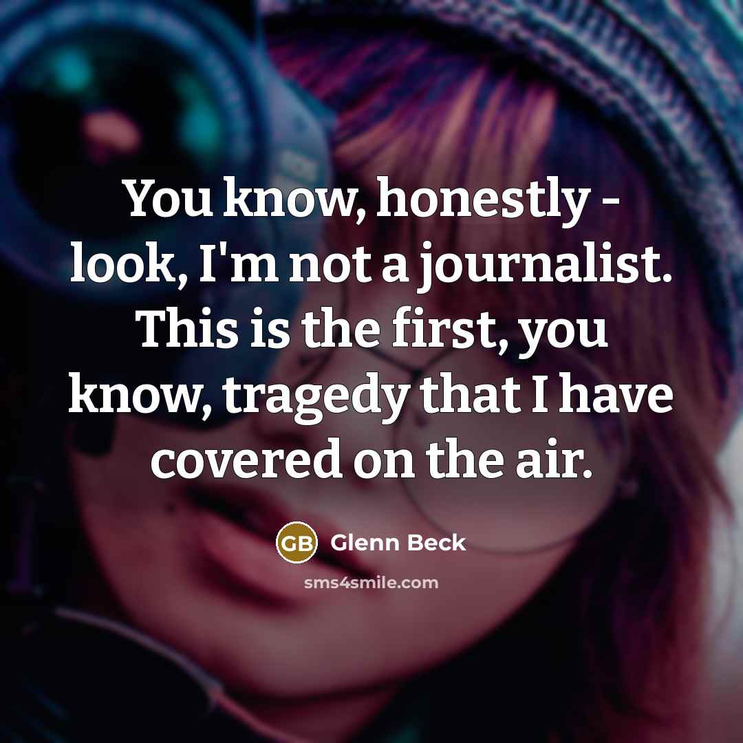 “You know, honestly - look, I'm not a journalist. This…” quote by Glenn Beck