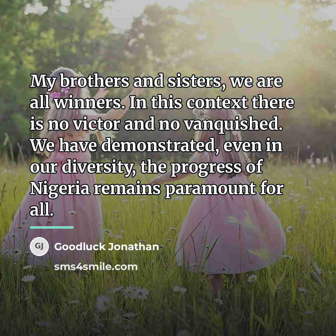 “My brothers and sisters, we are all winners. In this…” quote by Goodluck Jonathan