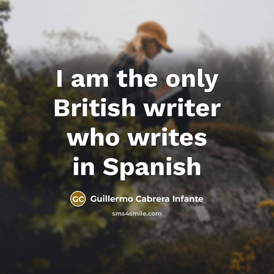 “I am the only British writer who writes in Spanish…” quote by Guillermo Cabrera Infante