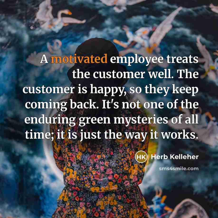 “A motivated employee treats the customer well. The customer is…” quote by Herb Kelleher