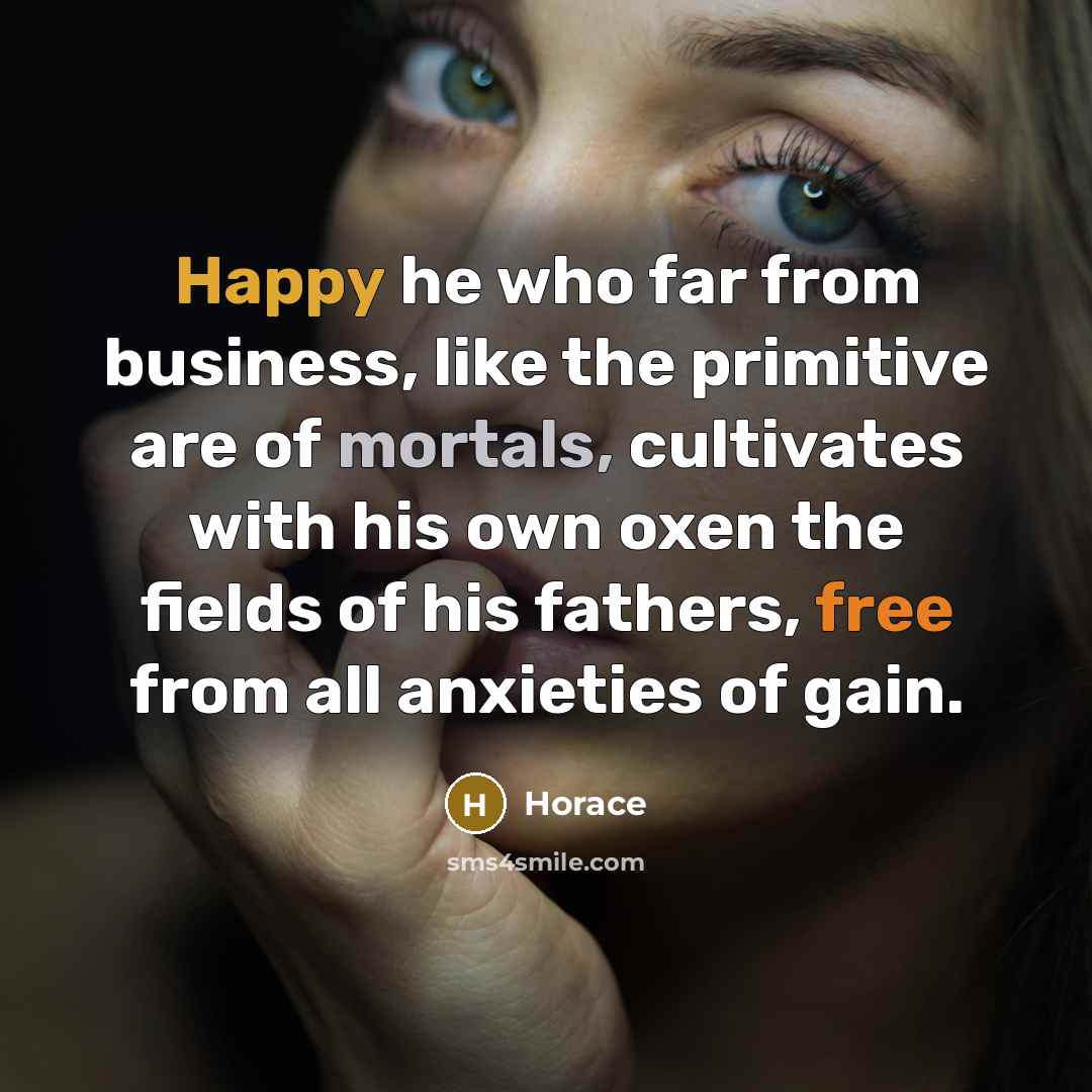 “Happy he who far from business, like the primitive are…” quote by Horace