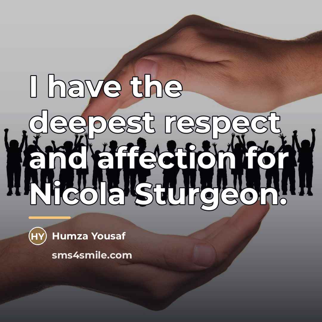 “I have the deepest respect and affection for Nicola Sturgeon.…” quote by Humza Yousaf
