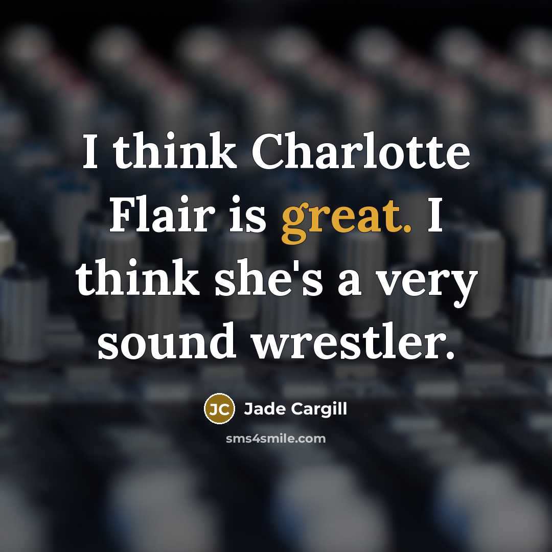 “I think Charlotte Flair is great. I think she's a very sound wrestler.” quote by Jade Cargill
