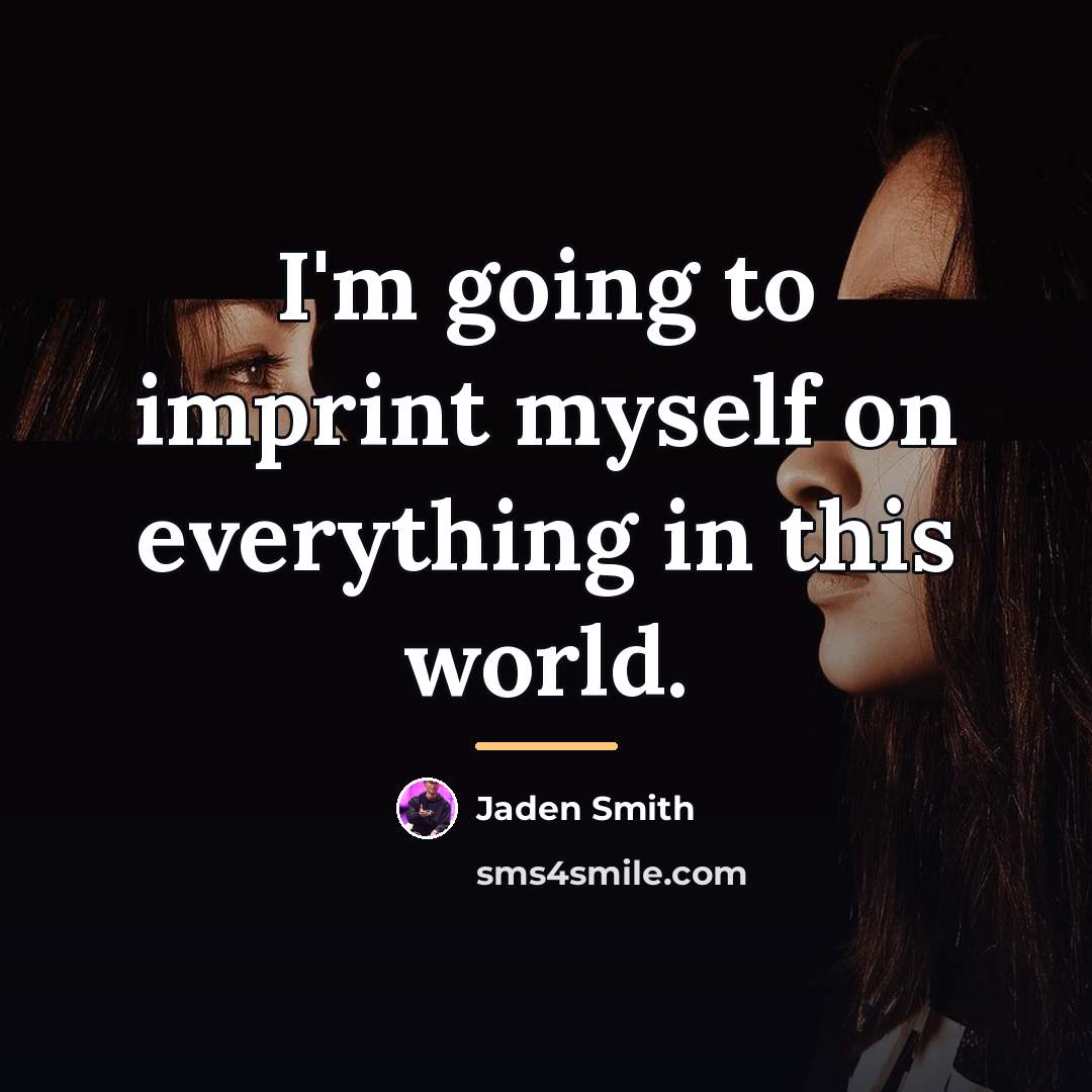 “I'm going to imprint myself on everything in this world.…” quote by Jaden Smith