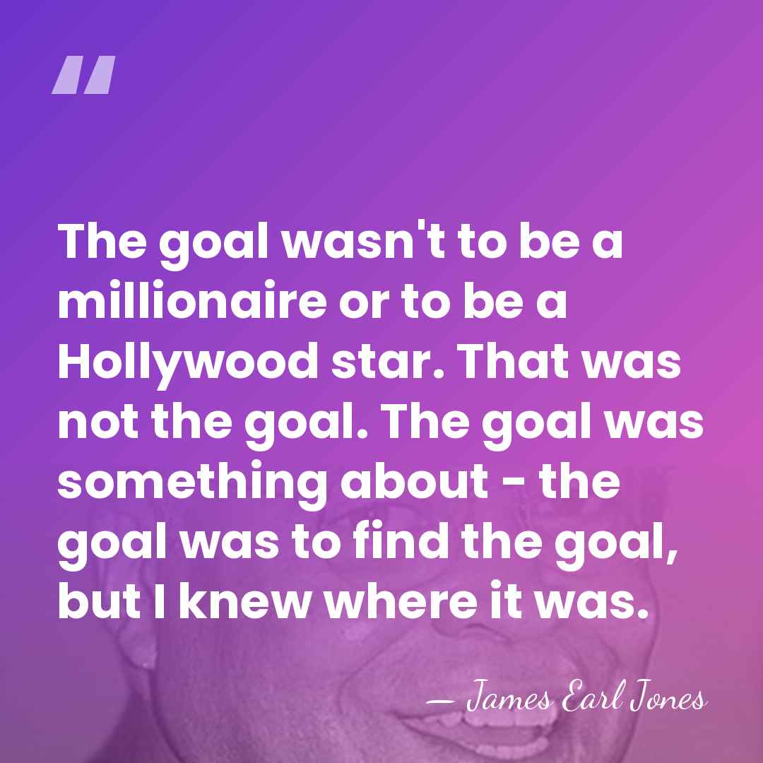 The goal wasn't to be a millionaire or to be a Hollywood&hellip; - James Earl Jones