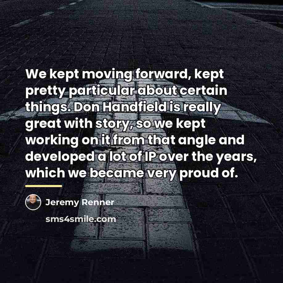 “We kept moving forward, kept pretty particular about certain things.…” quote by Jeremy Renner
