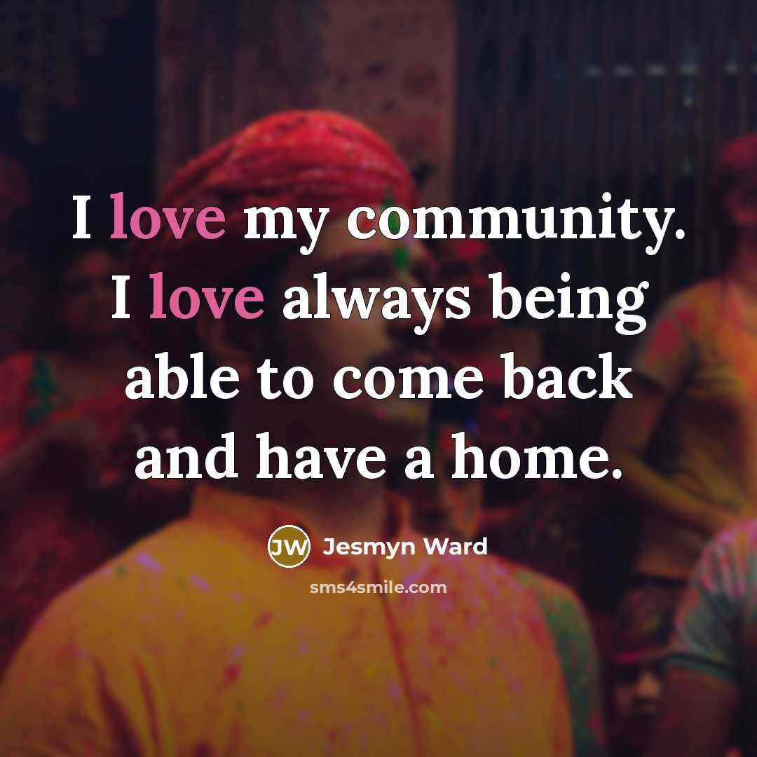 “I love my community. I love always being able to…” quote by Jesmyn Ward