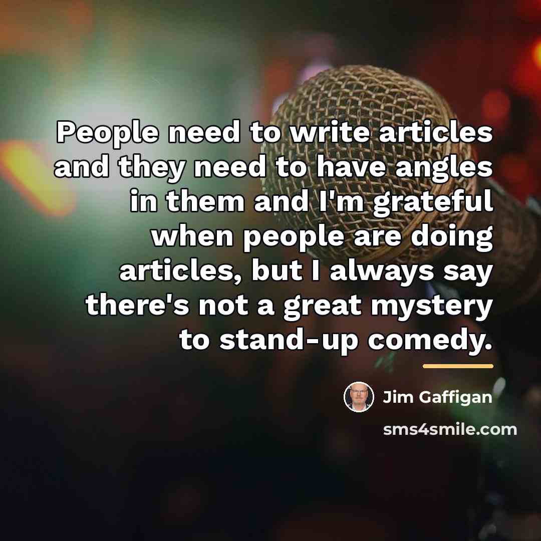 “People need to write articles and they need to have…” quote by Jim Gaffigan