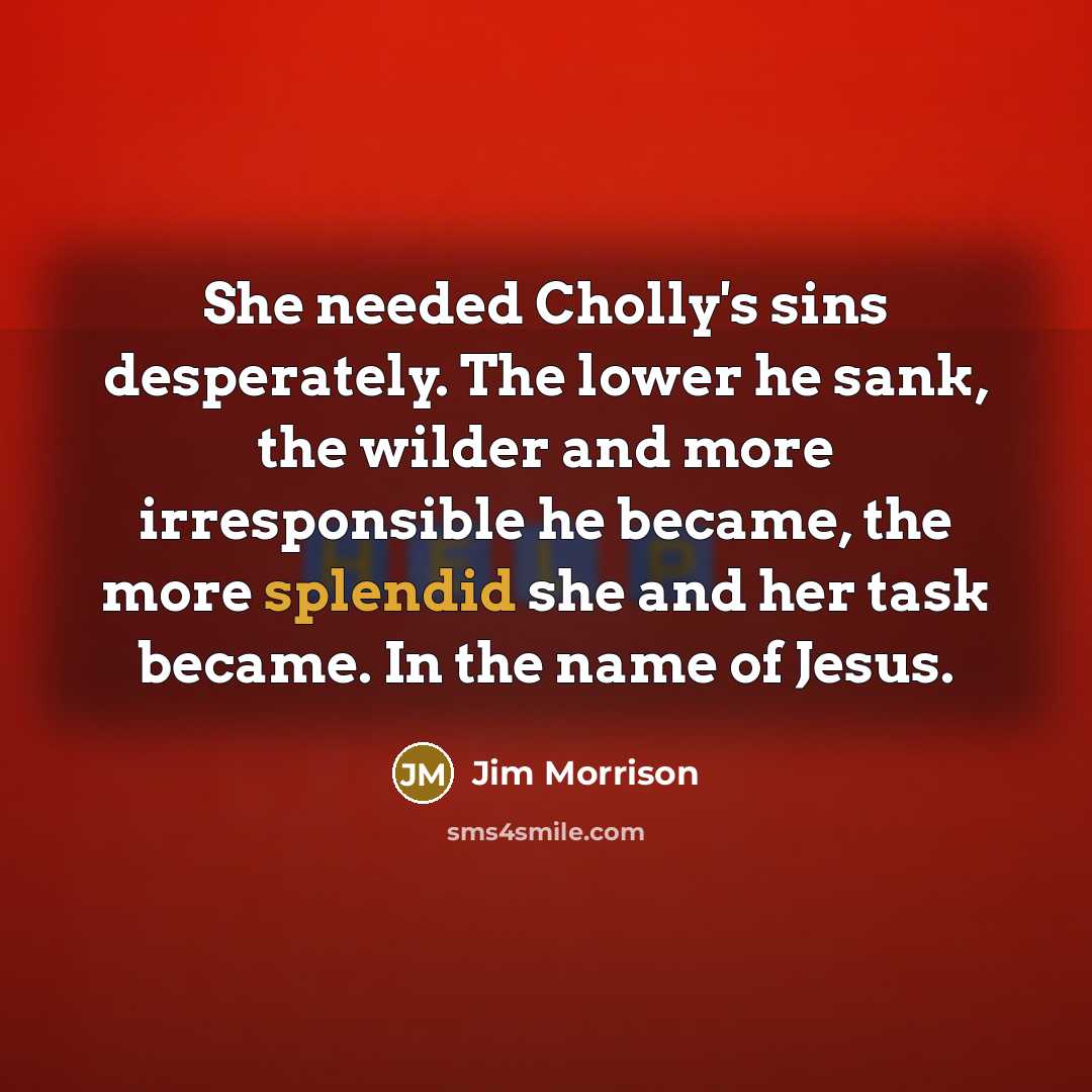 “She needed Cholly's sins desperately. The lower he sank, the…” quote by Jim Morrison