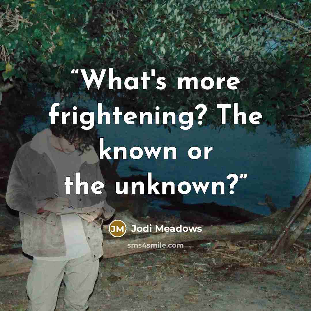 “What's more frightening? The known or the unknown?” quote by Jodi Meadows
