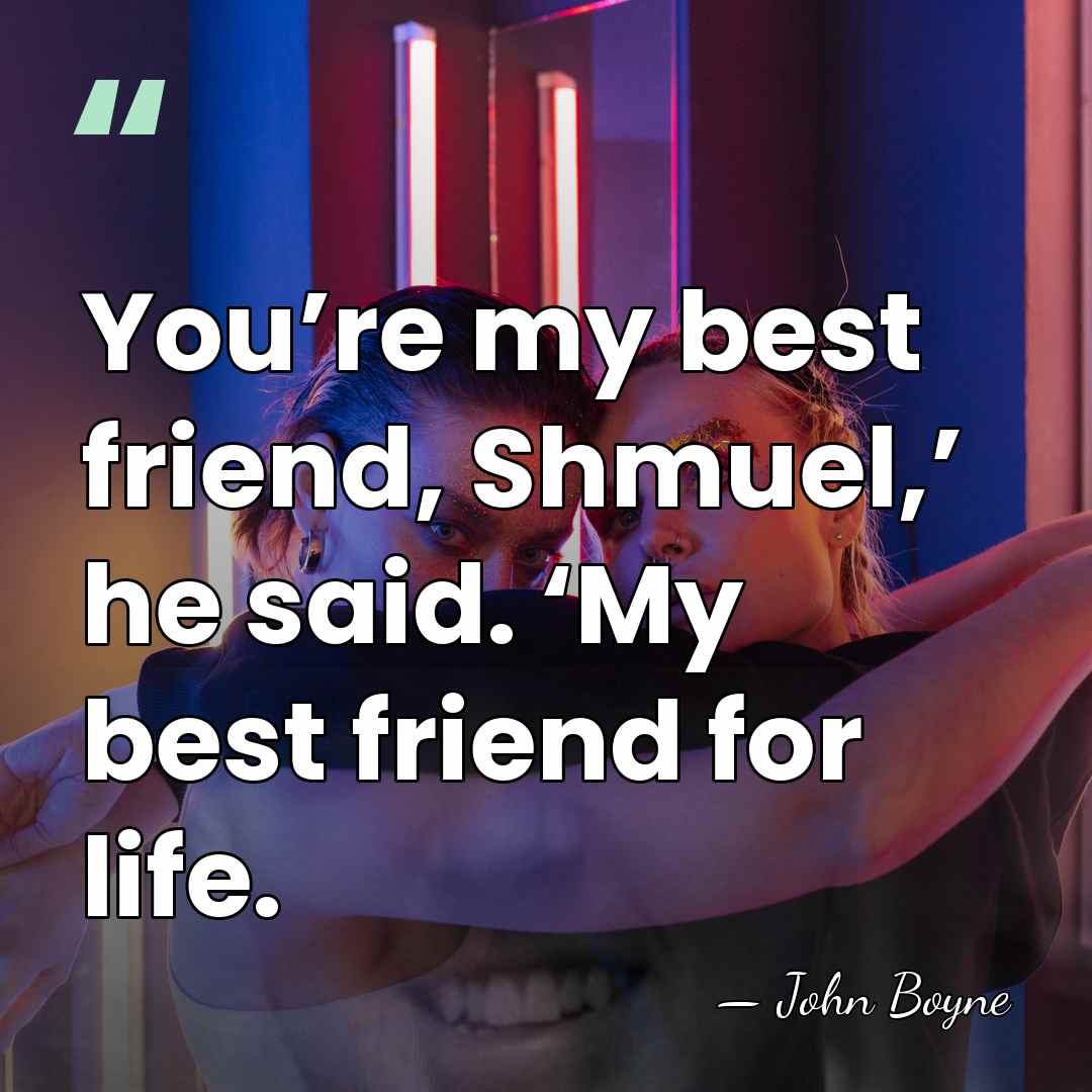 You’re my best friend, Shmuel,’ he said. ‘My best friend for life. - John Boyne