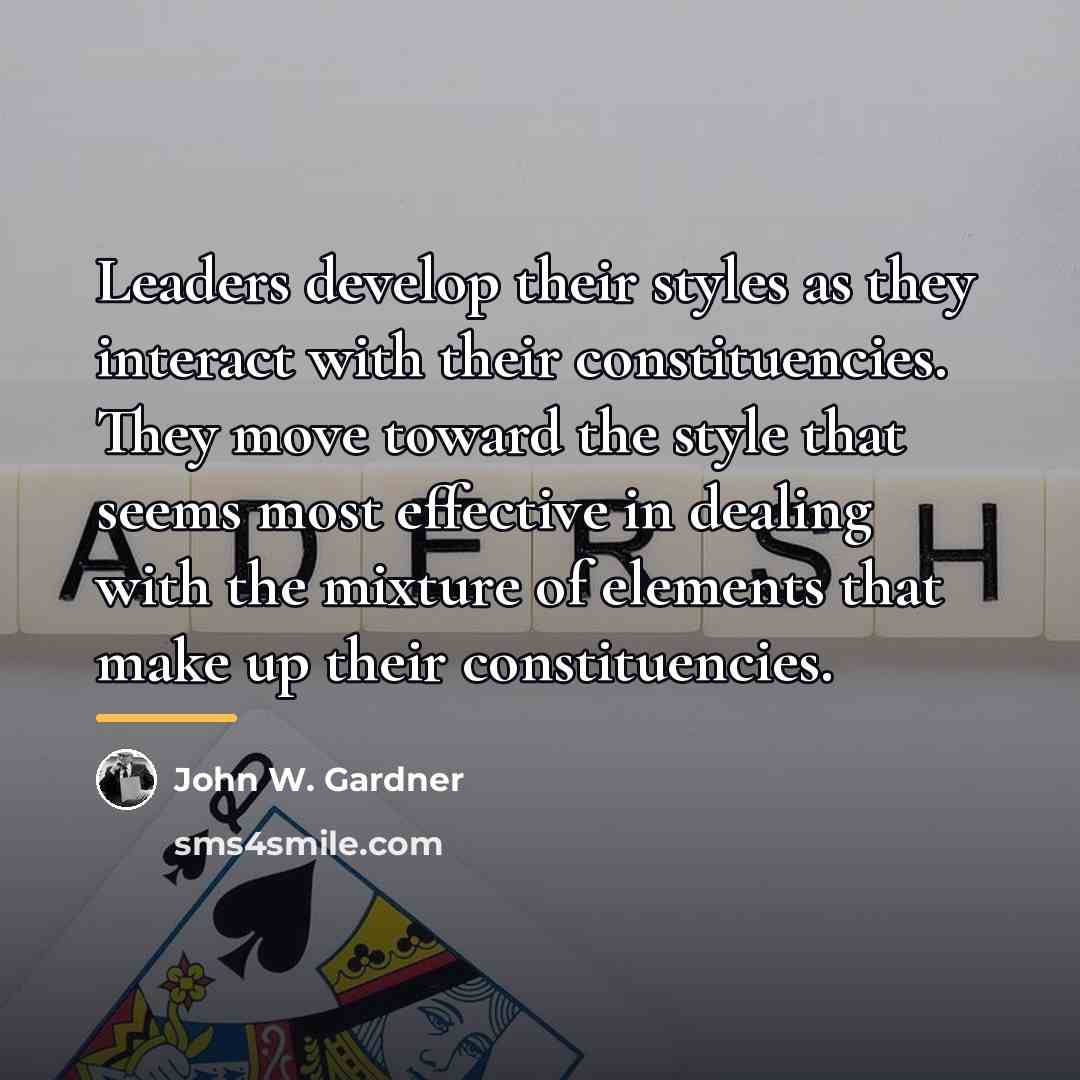 “Leaders develop their styles as they interact with their constituencies.…” quote by John W. Gardner