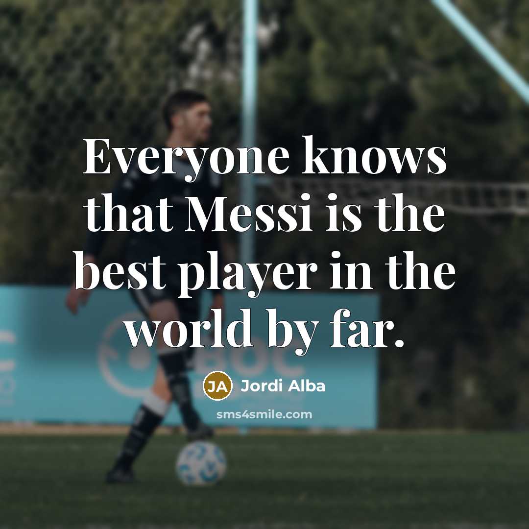“Everyone knows that Messi is the best player in the…” quote by Jordi Alba