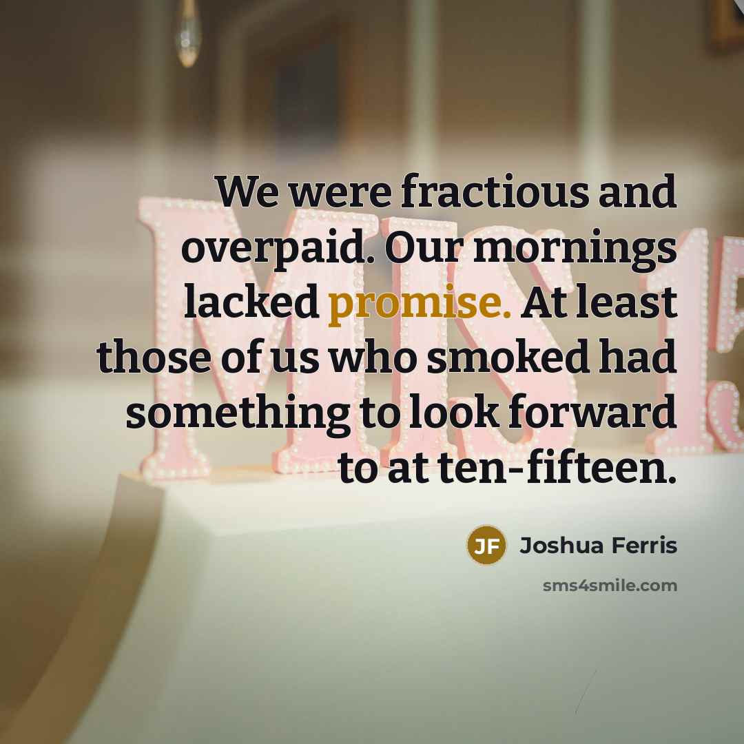 “We were fractious and overpaid. Our mornings lacked promise. At…” quote by Joshua Ferris