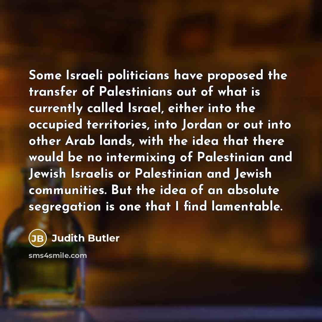 “Some Israeli politicians have proposed the transfer of Palestinians out…” quote by Judith Butler