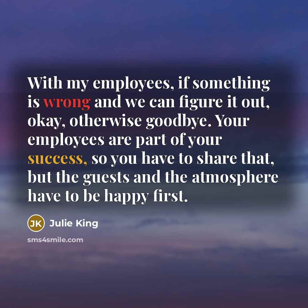 “With my employees, if something is wrong and we can…” quote by Julie King
