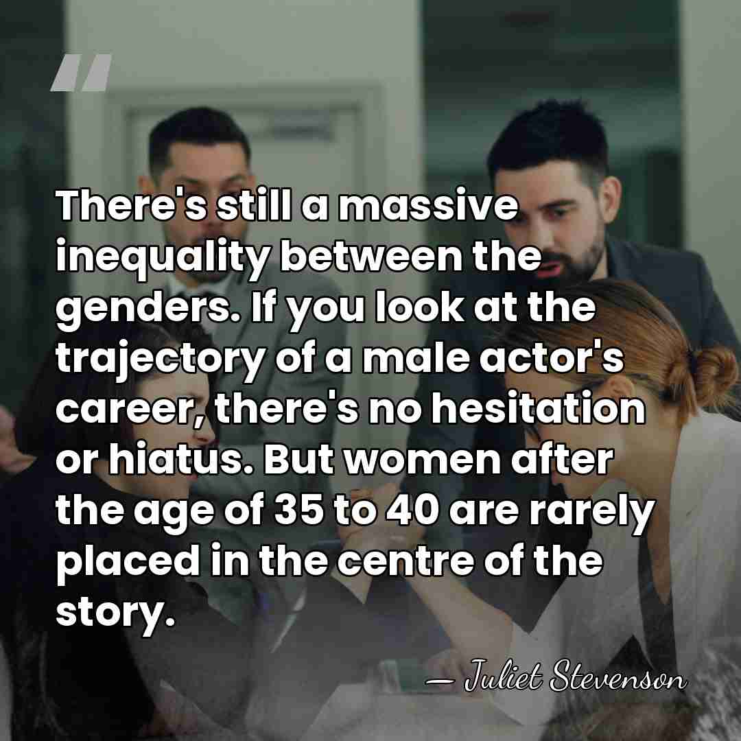 There's still a massive inequality between the genders. If you look at&hellip; - Juliet Stevenson