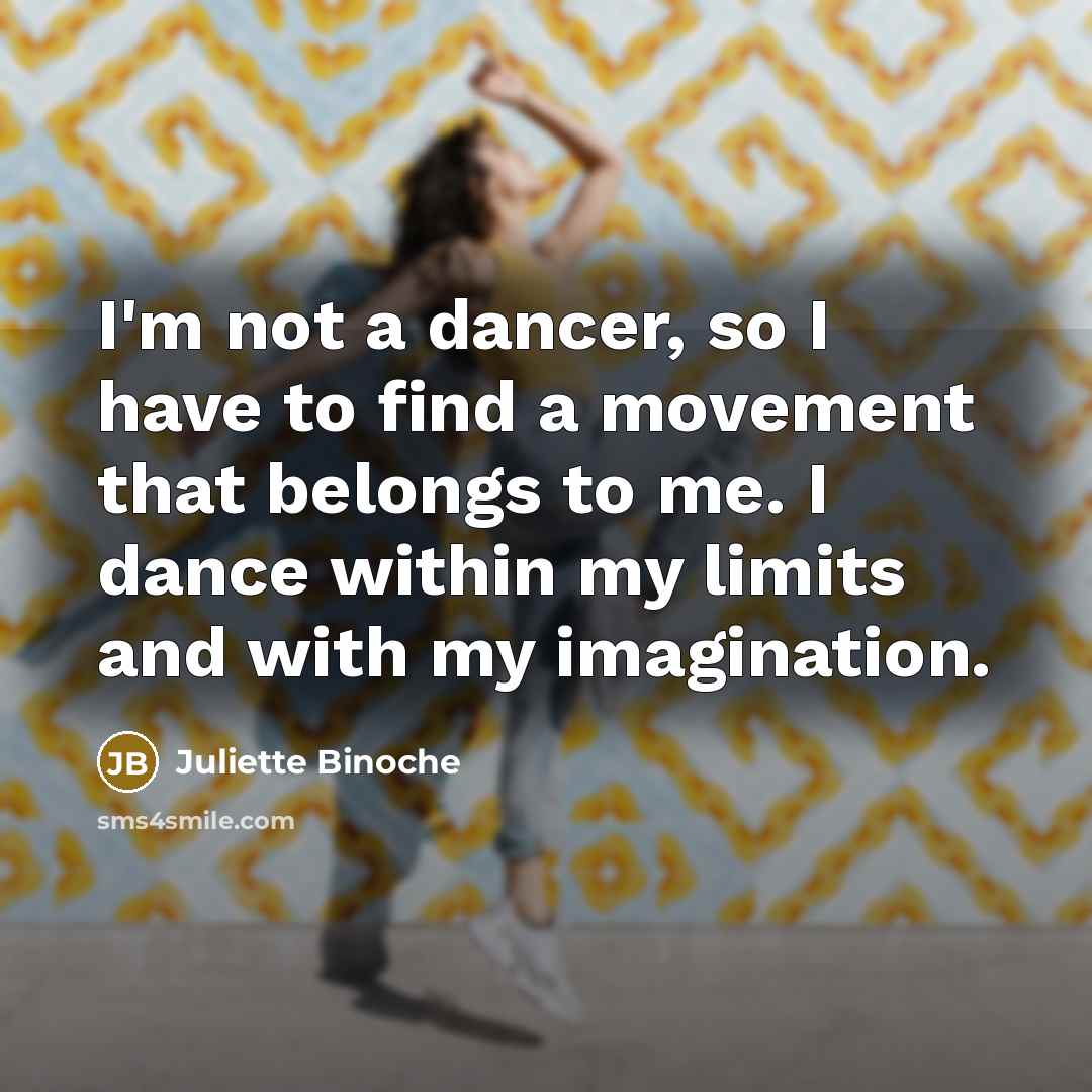 “I'm not a dancer, so I have to find a…” quote by Juliette Binoche