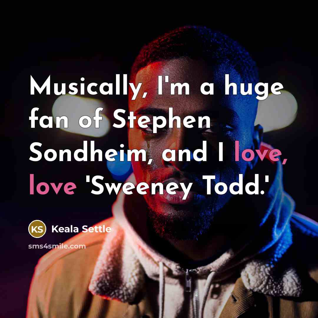 “Musically, I'm a huge fan of Stephen Sondheim, and I love, love 'Sweeney Todd.'” quote by Keala Settle