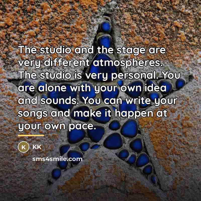 “The studio and the stage are very different atmospheres. The…” quote by KK
