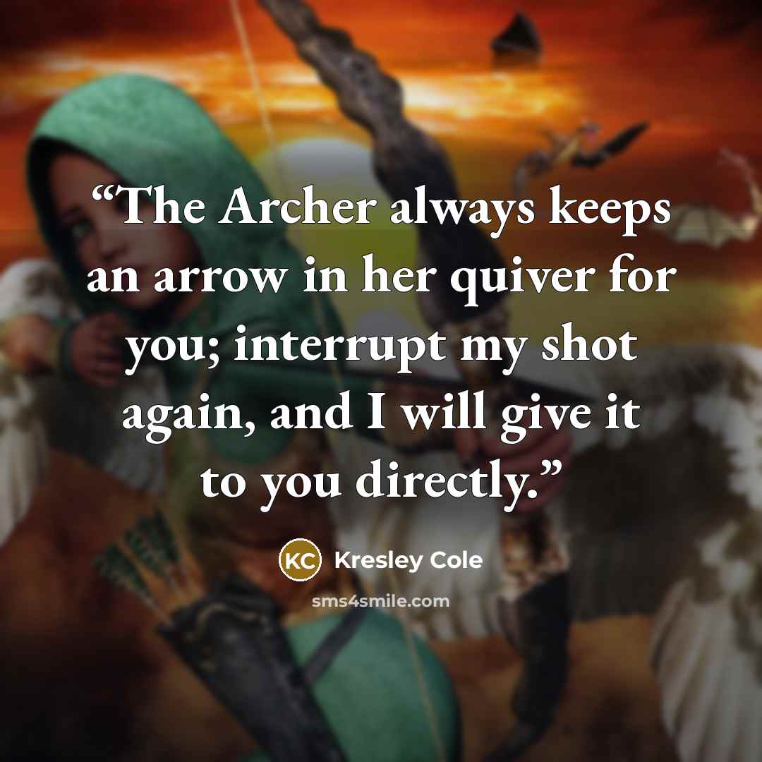 “The Archer always keeps an arrow in her quiver for you; interrupt my shot again, and I will give it to you directly.” quote by Kresley Cole