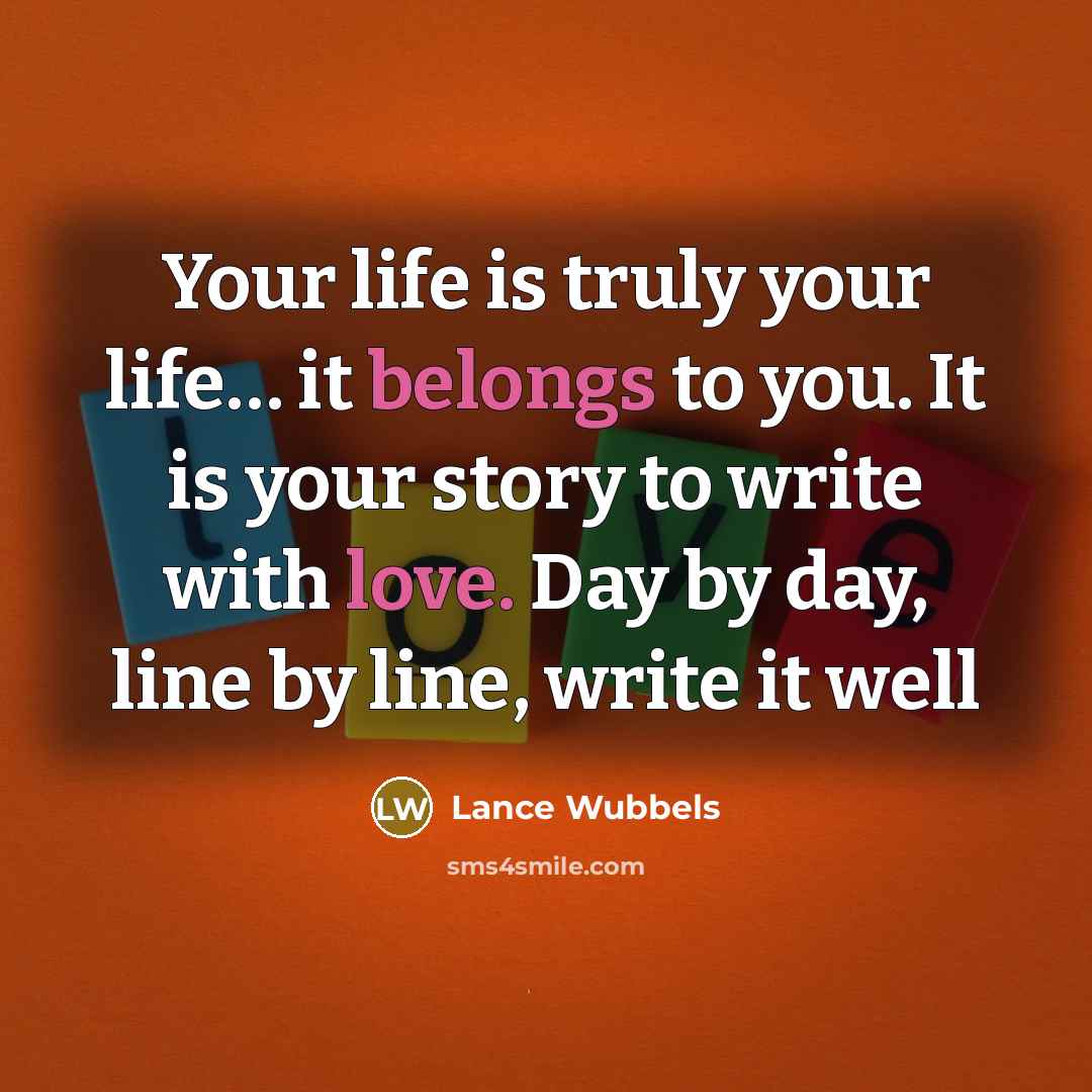 “Your life is truly your life… it belongs to you.…” quote by Lance Wubbels