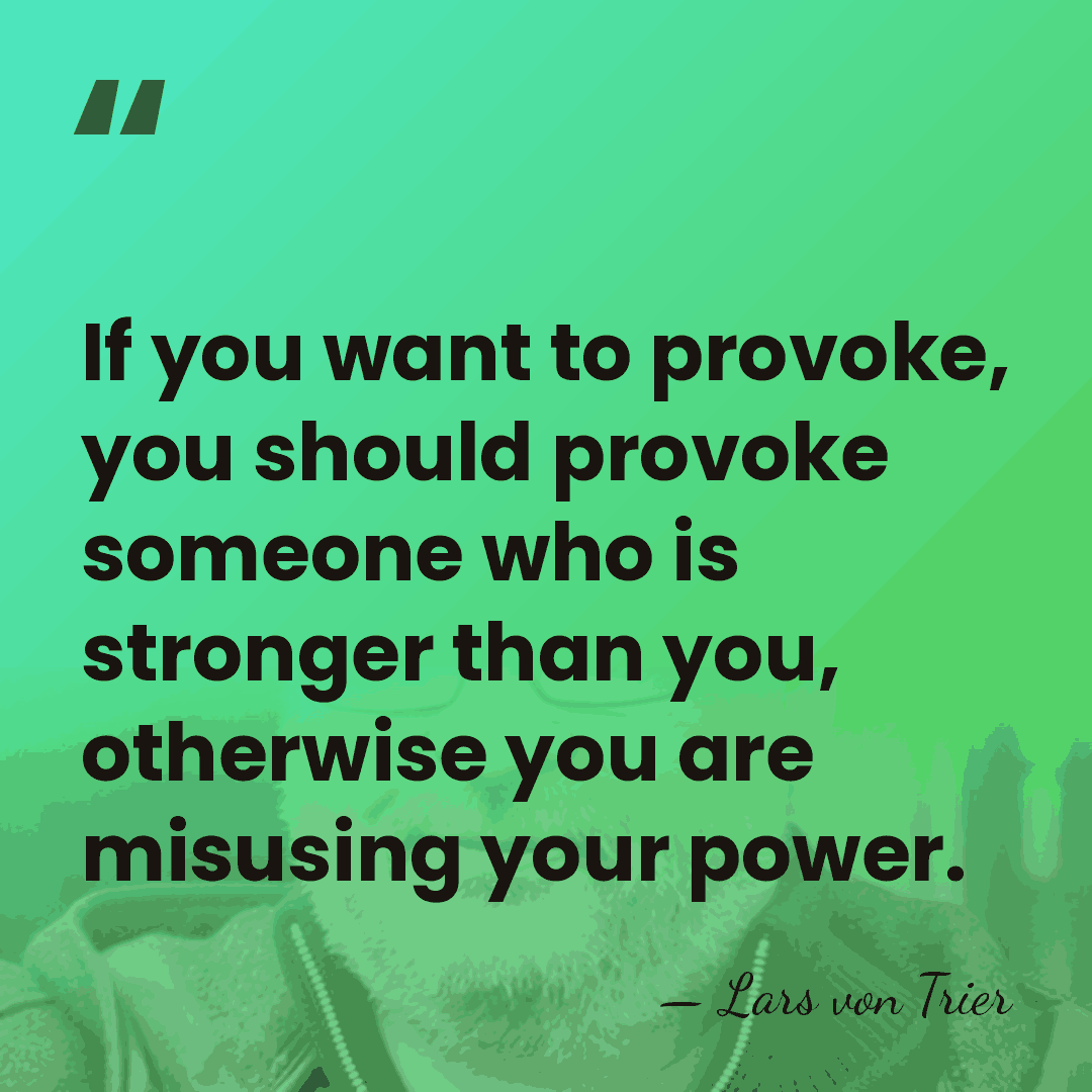 If you want to provoke, you should provoke someone who is stronger&hellip; - Lars von Trier