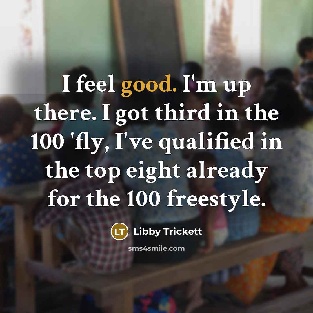 “I feel good. I'm up there. I got third in…” quote by Libby Trickett