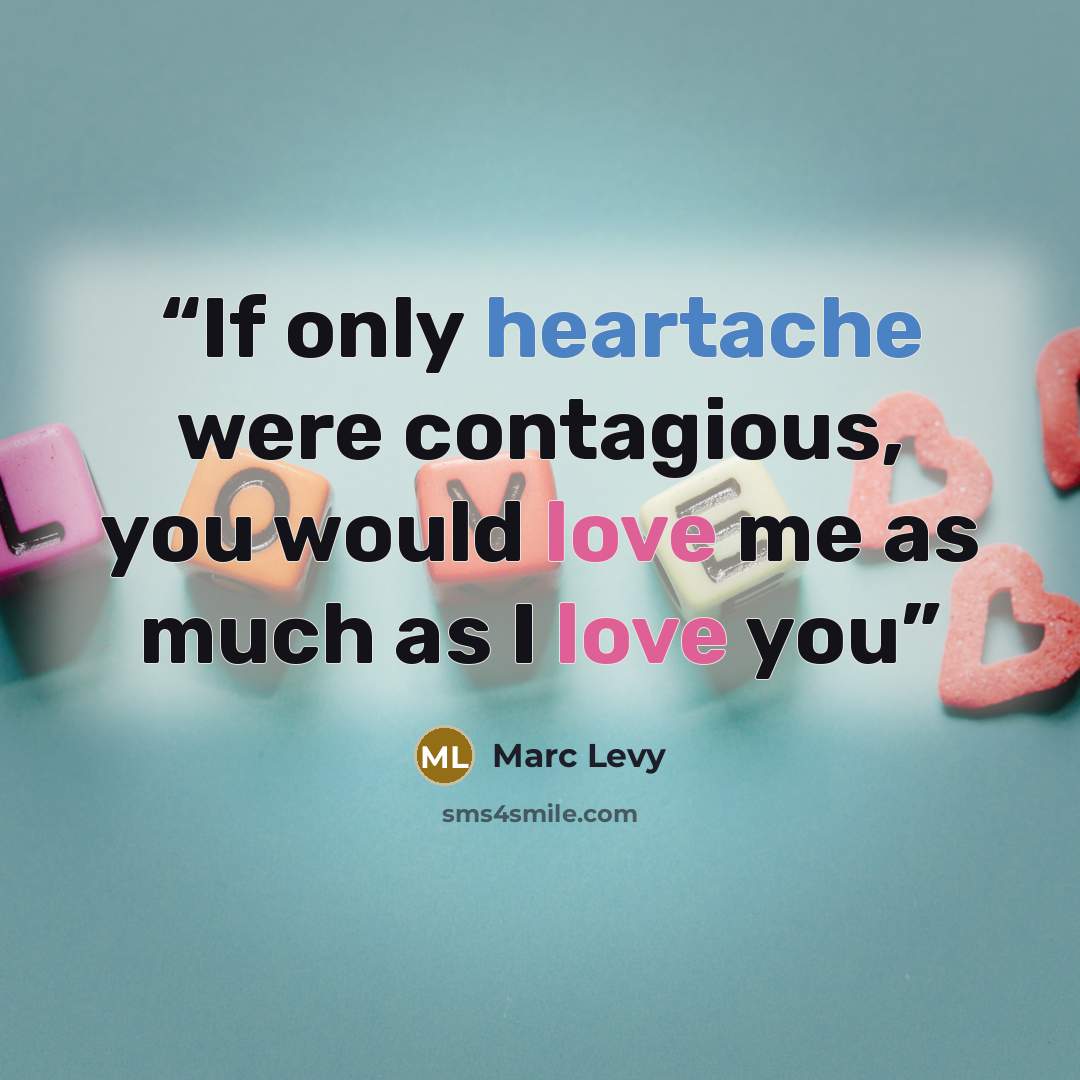 “If only heartache were contagious, you would love me as much as I love you” quote by Marc Levy