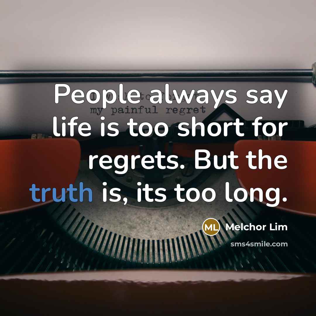 “People always say life is too short for regrets. But…” quote by Melchor Lim
