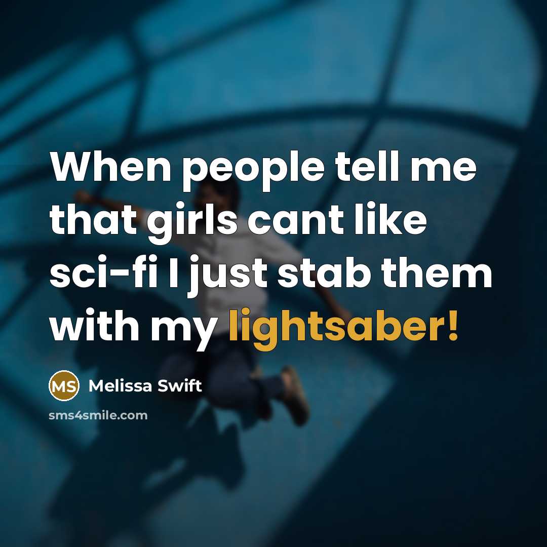 “When people tell me that girls cant like sci-fi I just stab them with my lightsaber!” quote by Melissa Swift