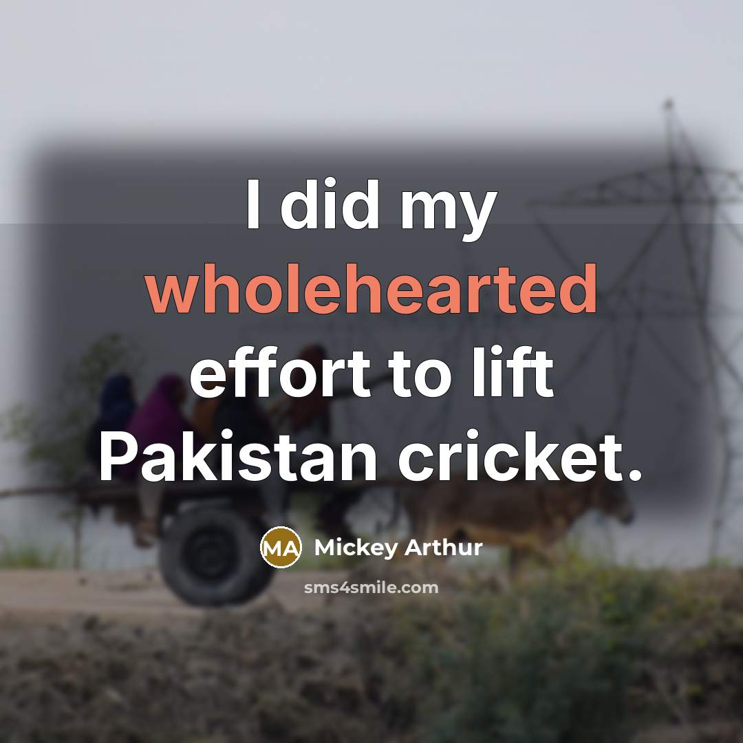 “I did my wholehearted effort to lift Pakistan cricket.…” quote by Mickey Arthur