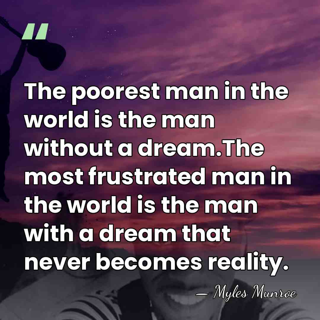The poorest man in the world is the man without a dream.The&hellip; - Myles Munroe