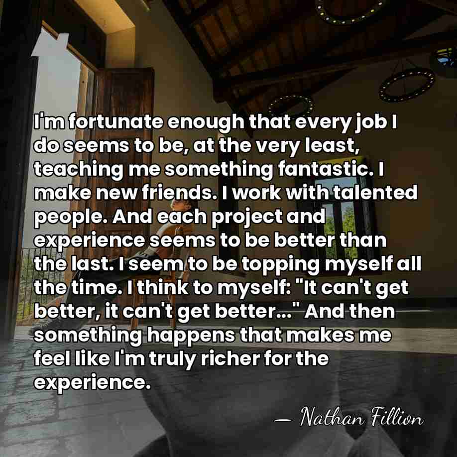 I'm fortunate enough that every job I do seems to be, at&hellip; - Nathan Fillion