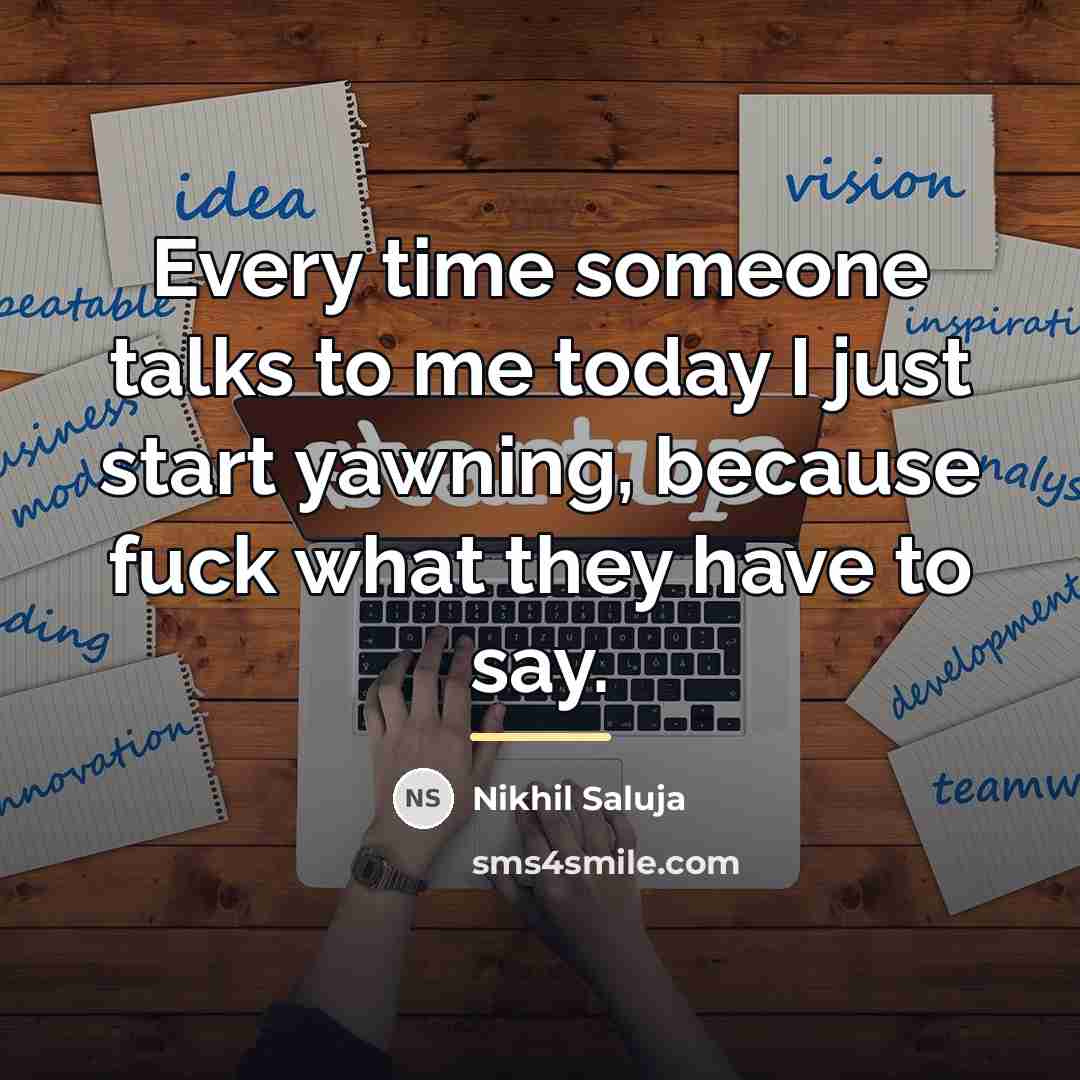 “Every time someone talks to me today I just start…” quote by Nikhil Saluja