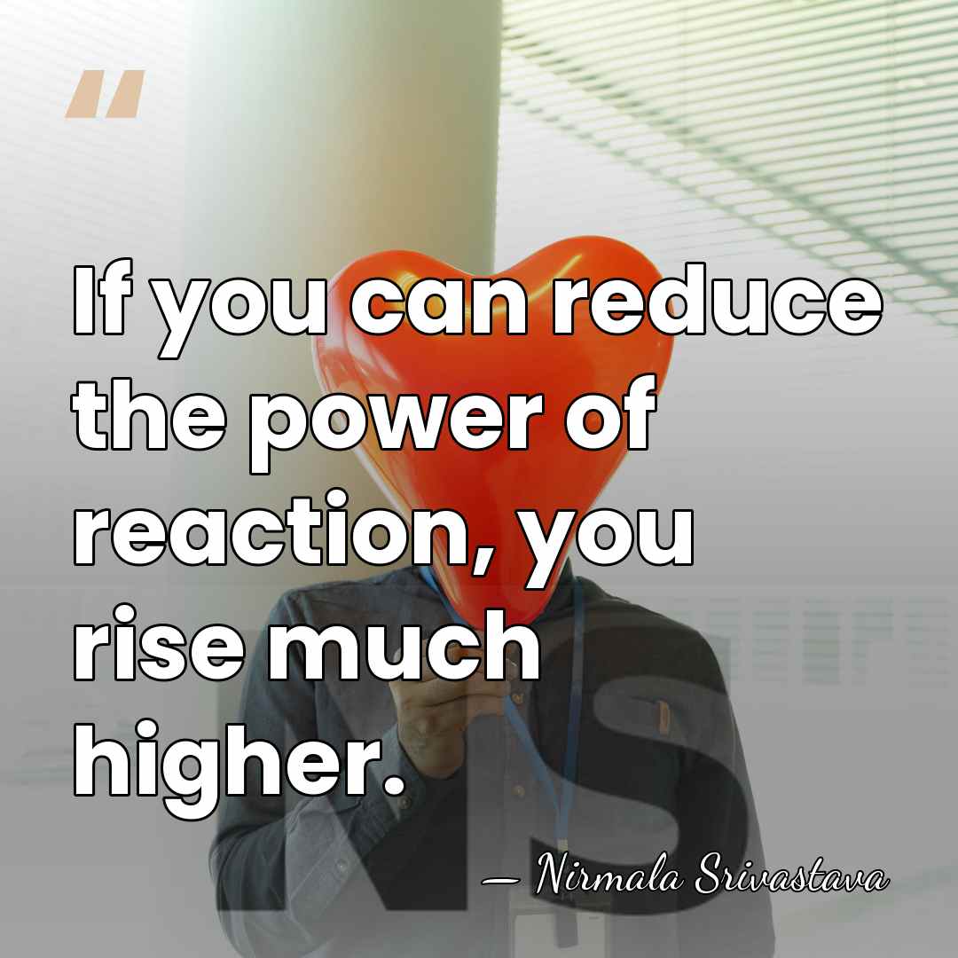 If you can reduce the power of reaction, you rise much higher. - Nirmala Srivastava