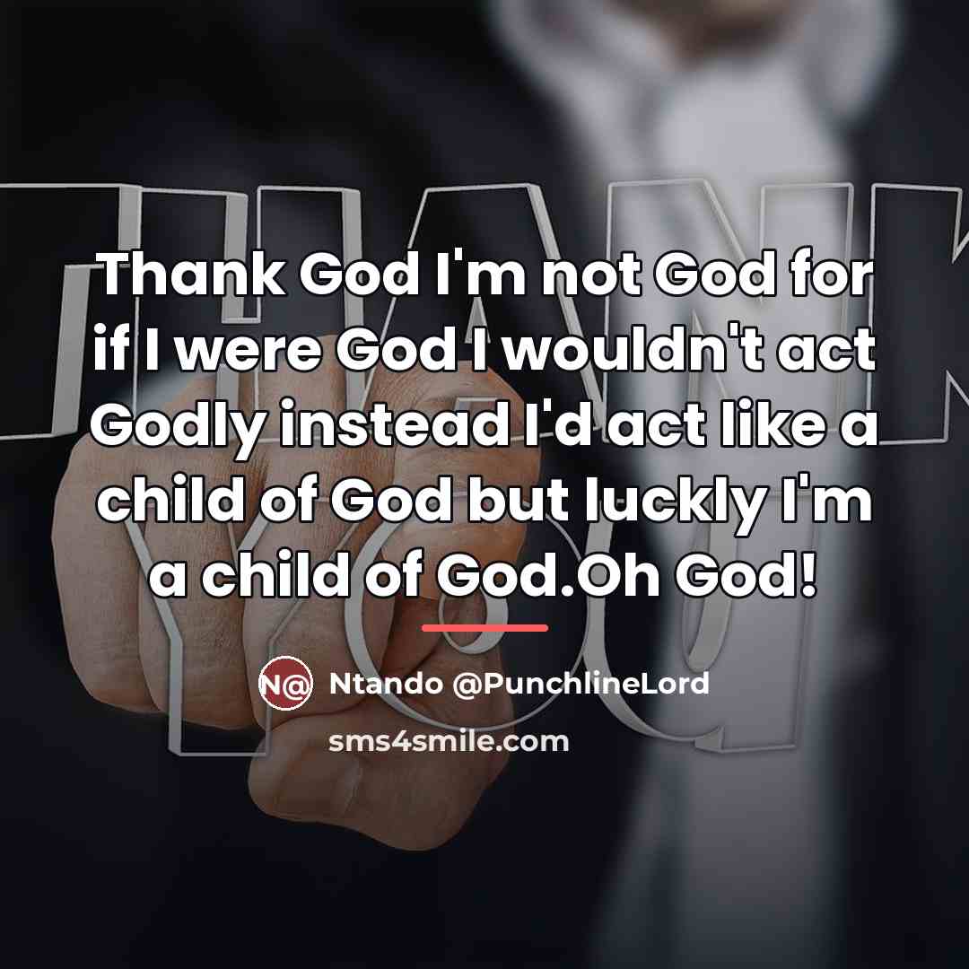 “Thank God I'm not God for if I were God…” quote by Ntando @PunchlineLord