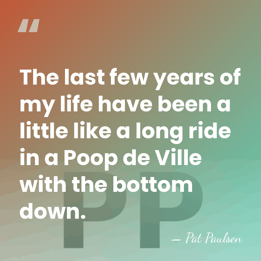 The last few years of my life have been a little like&hellip; - Pat Paulsen