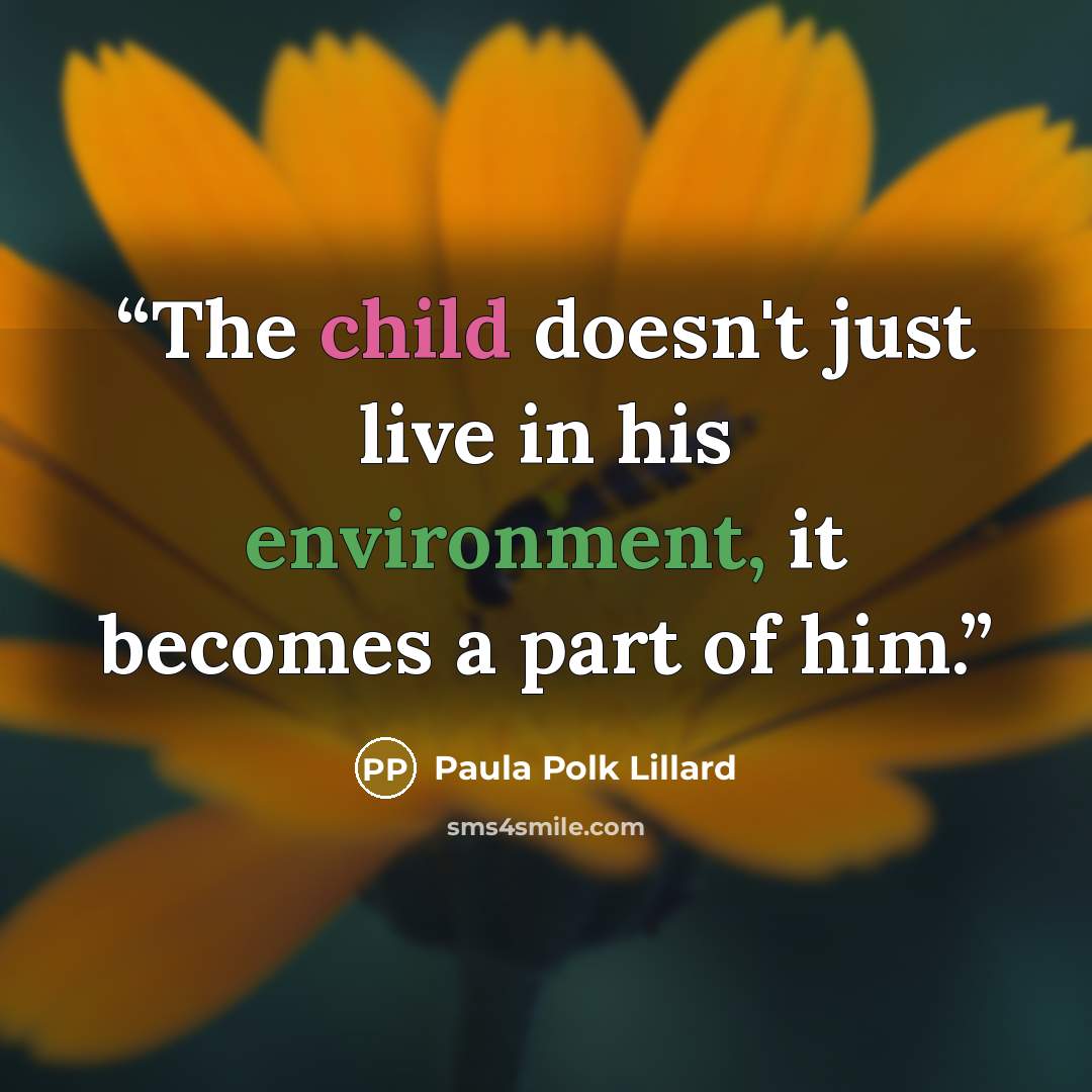 “The child doesn't just live in his environment, it becomes a part of him.” quote by Paula Polk Lillard