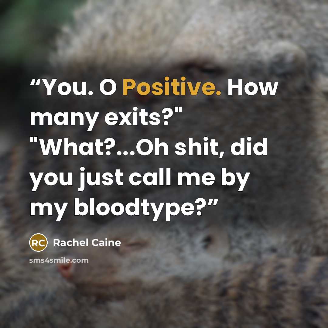 “You. O Positive. How many exits?" "What?...Oh shit, did you just call me by my bloodtype?” quote by Rachel Caine