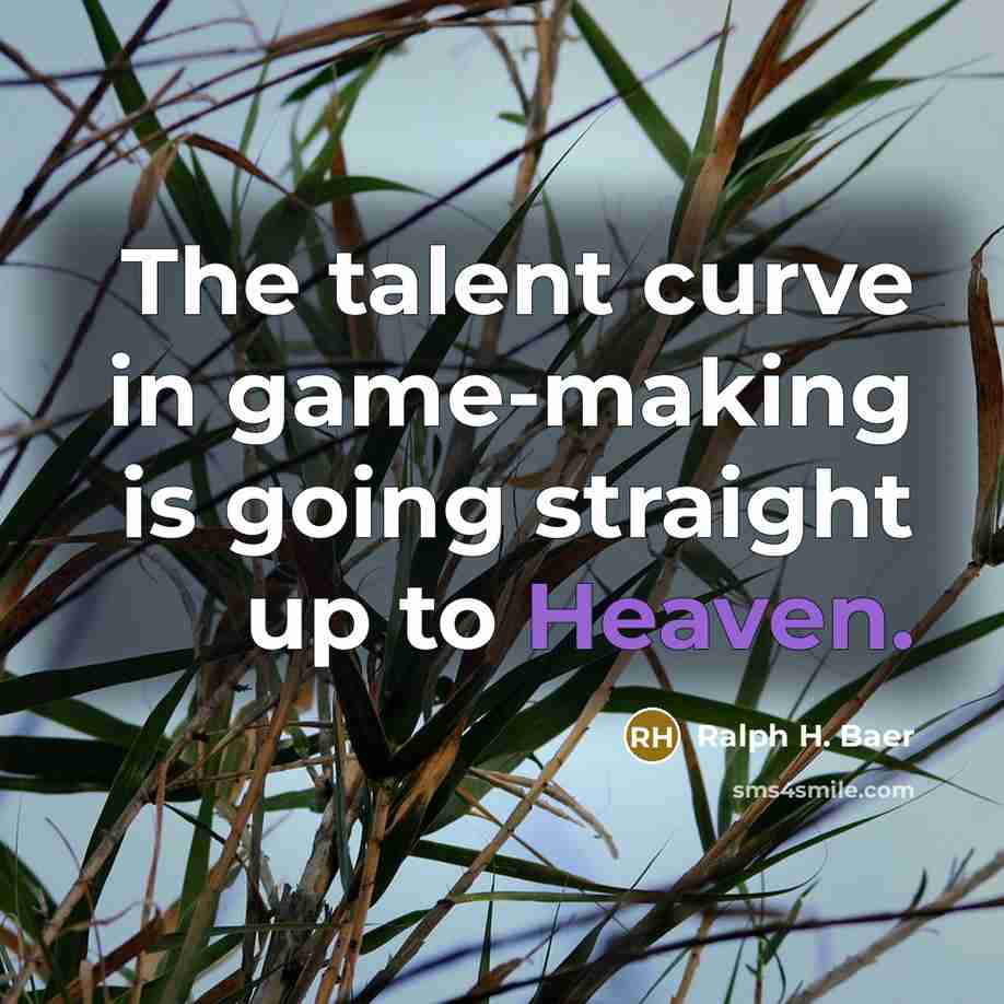 “The talent curve in game-making is going straight up to…” quote by Ralph H. Baer
