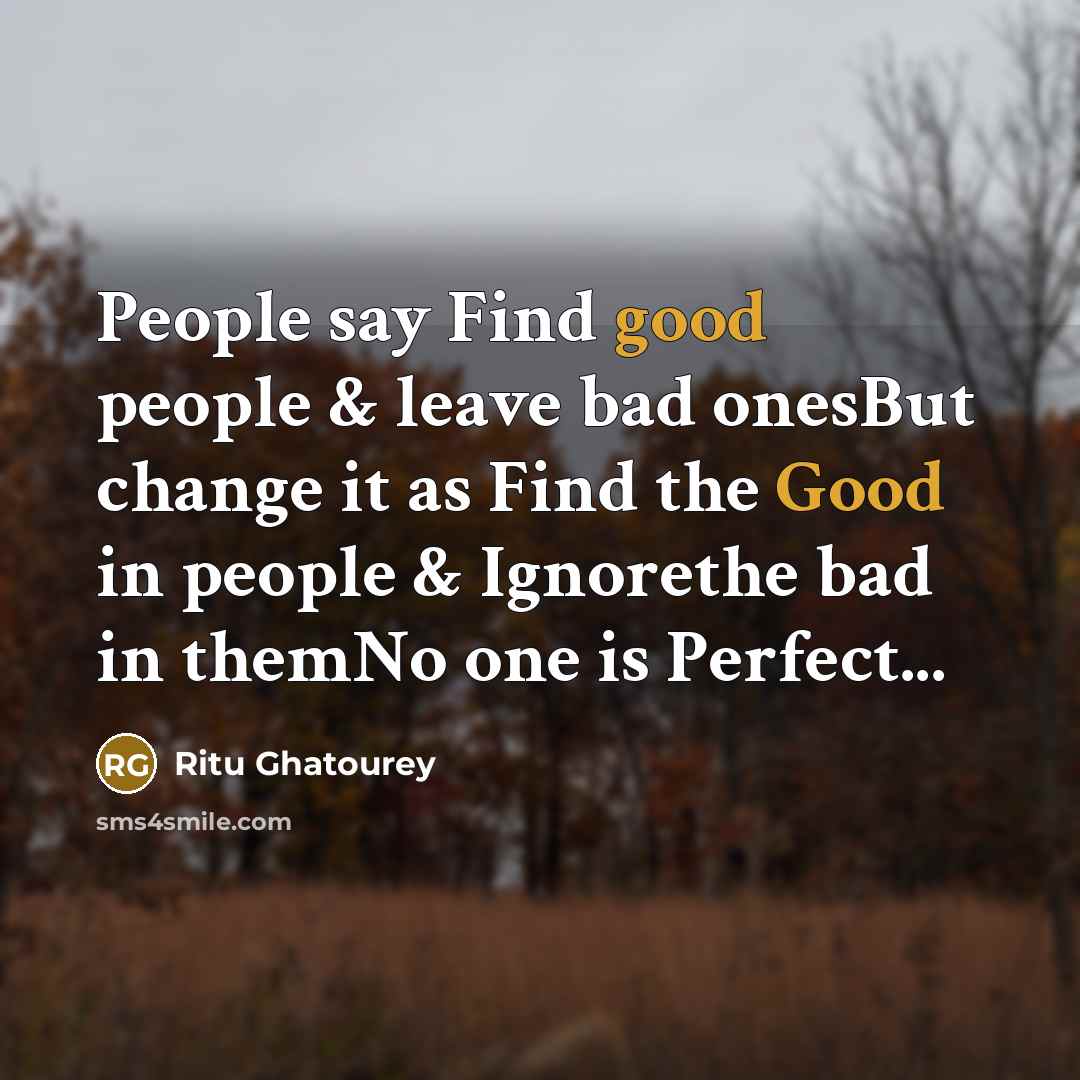 “People say Find good people & leave bad onesBut change it as Find the Good in people & Ignorethe bad in themNo one is Perfect...” quote by Ritu Ghatourey