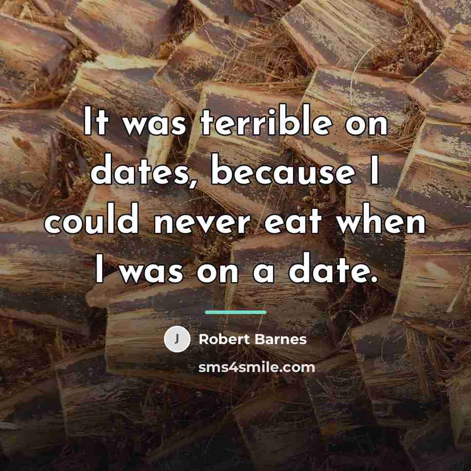 “It was terrible on dates, because I could never eat…” quote by Robert Barnes