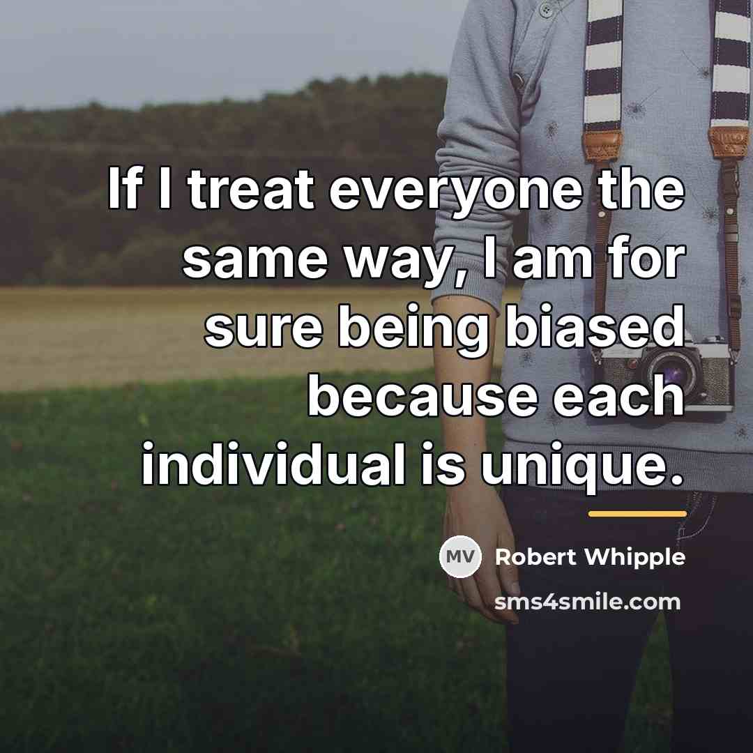 “If I treat everyone the same way, I am for…” quote by Robert Whipple