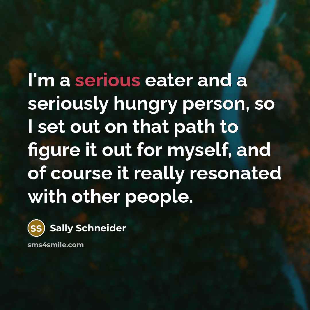 “I'm a serious eater and a seriously hungry person, so…” quote by Sally Schneider