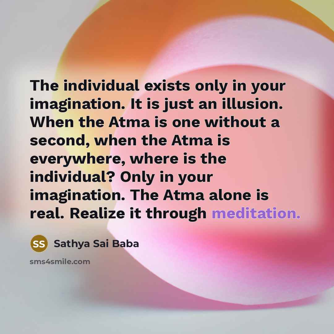 “The in­dividual exists only in your imagination. It is just…” quote by Sathya Sai Baba