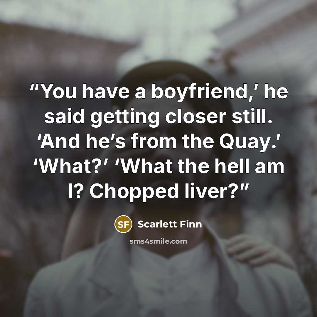 “You have a boyfriend,’ he said getting closer still. ‘And he’s from the Quay.’ ‘What?’ ‘What the hell am I? Chopped liver?” quote by Scarlett Finn