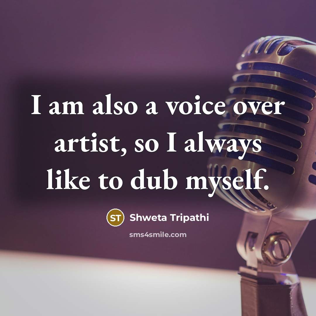 “I am also a voice over artist, so I always…” quote by Shweta Tripathi