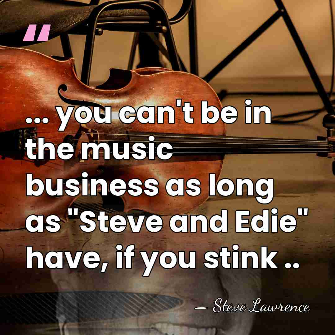 ... you can't be in the music business as long as "Steve&hellip; - Steve Lawrence