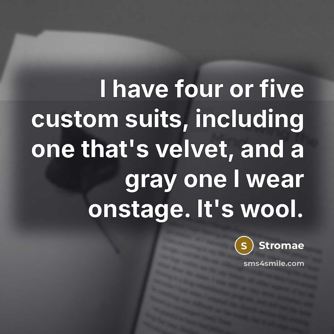 “I have four or five custom suits, including one that's velvet, and a gray one I wear onstage. It's wool.” quote by Stromae
